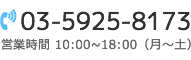 TEL.03-5925-8173 /  営業時間10:00〜18:00 （月〜土）