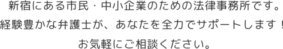 新宿にある市民・中小企業のための法律事務所です。経験豊かな弁護士が、あなたを全力でサポートします！お気軽にご相談ください。